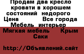 Продам два кресло кровати в хорошем состояний  недорого › Цена ­ 3 000 - Все города Мебель, интерьер » Мягкая мебель   . Крым,Саки